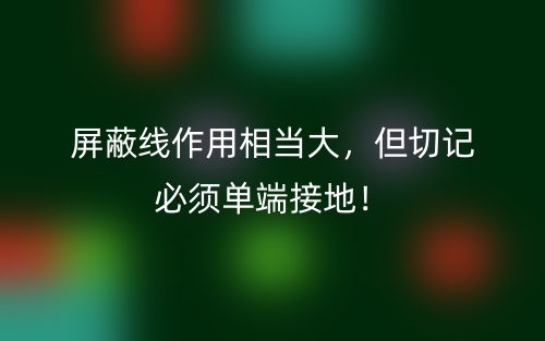 屏蔽線作用相當(dāng)大，但切記必須單端接地！(圖1)
