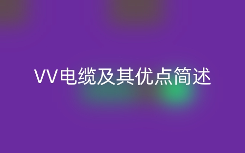 VV電纜及其優(yōu)點簡述(圖1)