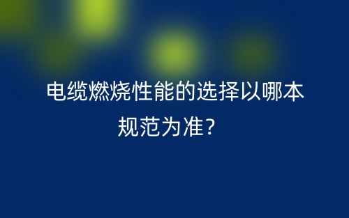 電纜燃燒性能的選擇以哪本規(guī)范為準(zhǔn)？(圖1)