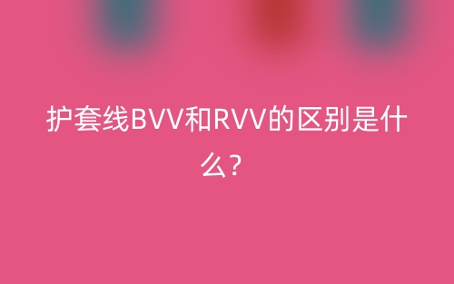 護套線BVV和RVV的區(qū)別是什么？(圖1)