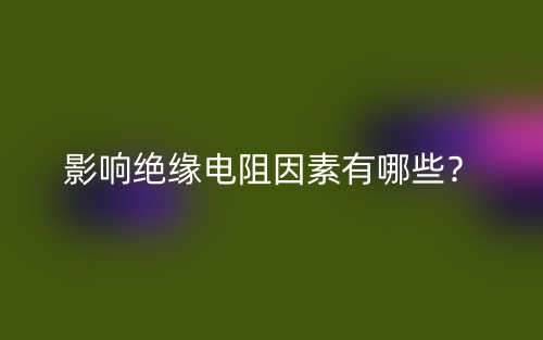 影響絕緣電阻因素有哪些？(圖1)