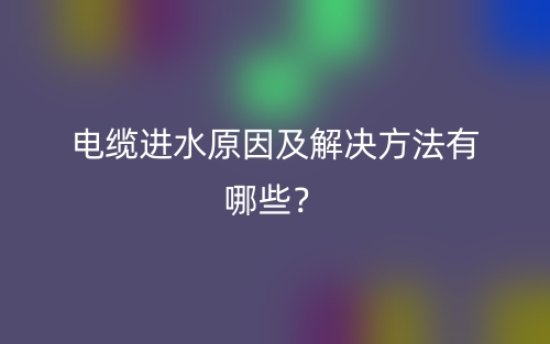 電纜進(jìn)水原因及解決方法有哪些？(圖1)