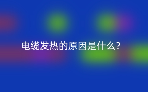 電纜發(fā)熱的原因是什么？(圖1)