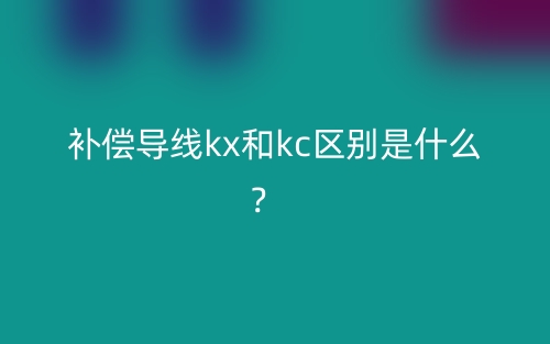 補償導(dǎo)線kx和kc區(qū)別是什么？(圖1)