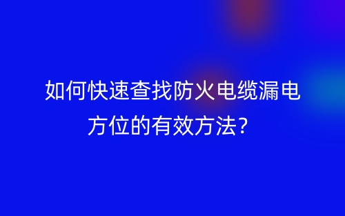 如何快速查找防火電纜漏電方位的有效方法？(圖1)