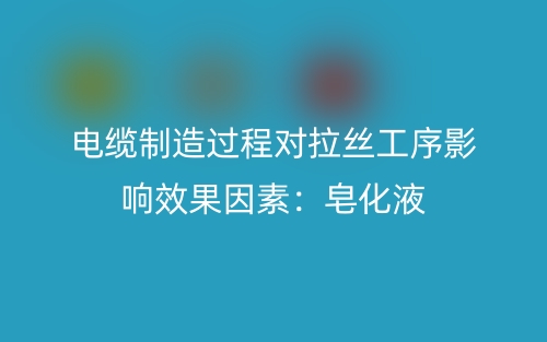 電纜制造過(guò)程對(duì)拉絲工序影響效果因素：皂化液(圖1)