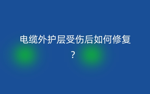 電纜外護(hù)層受傷后如何修復(fù)？(圖1)