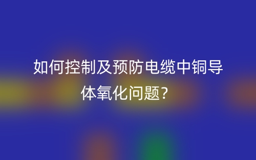 如何控制及預(yù)防電纜中銅導(dǎo)體氧化問題？(圖1)