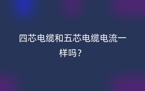 四芯電纜和五芯電纜電流一樣嗎？(圖1)
