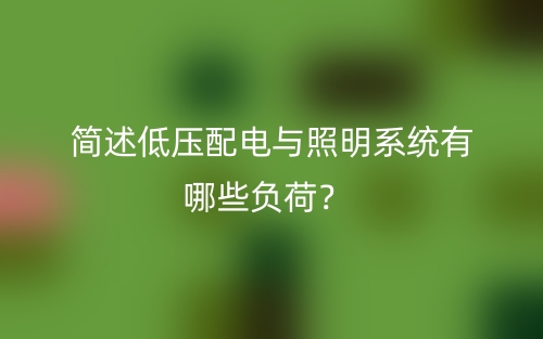 簡述低壓配電與照明系統(tǒng)有哪些負荷？(圖1)