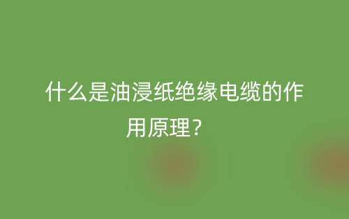 什么是油浸紙絕緣電纜的作用原理？(圖1)