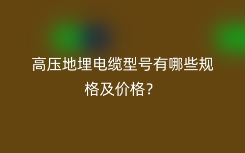 高壓地埋電纜型號有哪些規(guī)格及價格？(圖1)
