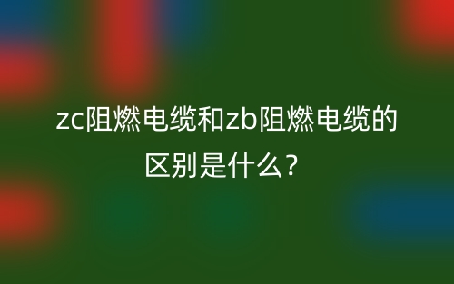 zc阻燃電纜和zb阻燃電纜的區(qū)別是什么？(圖1)