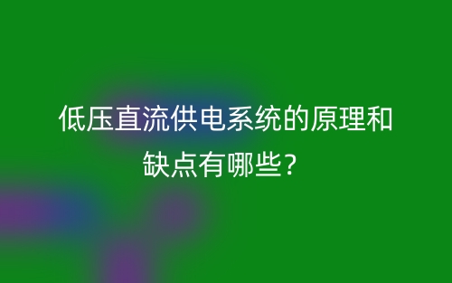 低壓直流供電系統(tǒng)的原理和缺點(diǎn)有哪些？(圖1)