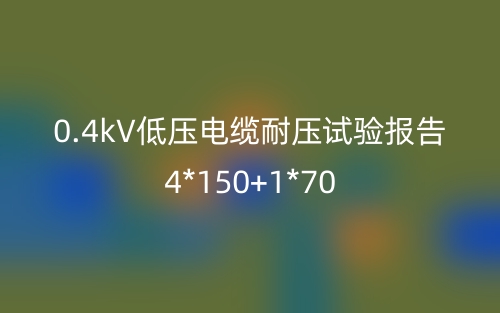 0.4kV低壓電纜耐壓試驗報告4*150+1*70(圖1)