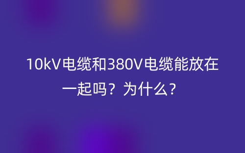 10kV電纜和380V電纜能放在一起嗎？為什么？(圖1)