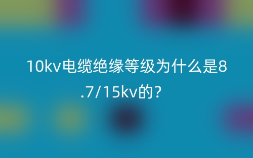 10kv電纜絕緣等級(jí)為什么是8.7/15kv的？(圖1)