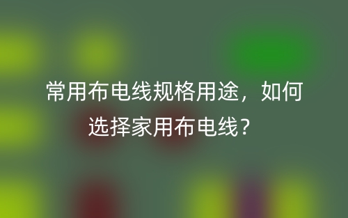 常用布電線規(guī)格用途，如何選擇家用布電線？(圖1)
