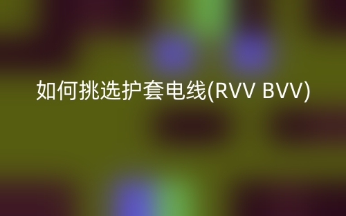 如何挑選護(hù)套電線(RVV BVV)(圖1)