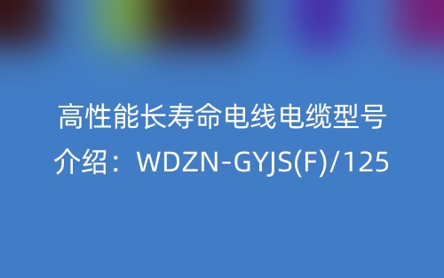 高性能長壽命電線電纜型號介紹：WDZN-GYJS(F)/125(圖1)