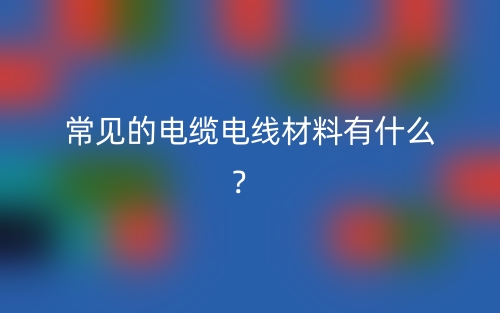 常見的電纜電線材料有什么？(圖1)
