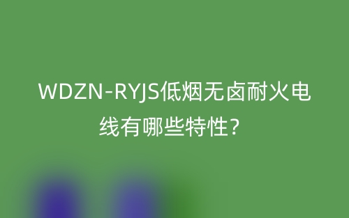 WDZN-RYJS低煙無鹵耐火電線有哪些特性？(圖1)