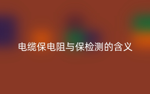 電纜保電阻與保檢測的含義(圖1)