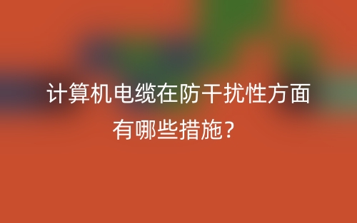 計(jì)算機(jī)電纜在防干擾性方面有哪些措施？(圖1)