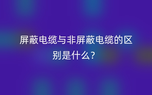 屏蔽電纜與非屏蔽電纜的區(qū)別是什么？(圖1)