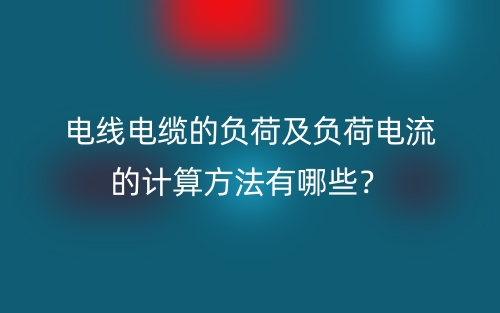 電線電纜的負荷及負荷電流的計算方法有哪些？(圖1)