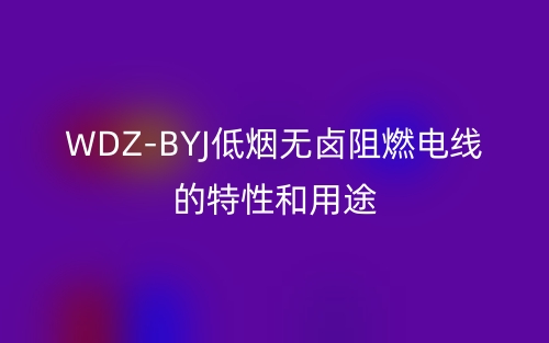 WDZ-BYJ低煙無(wú)鹵阻燃電線的特性和用途(圖1)