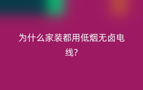 為什么家裝都用低煙無(wú)鹵電線?(圖1)