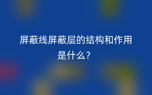 屏蔽線屏蔽層的結(jié)構(gòu)和作用是什么？(圖1)