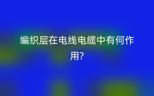 編織層在電線電纜中有何作用?(圖1)