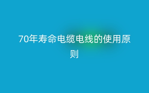 70年壽命電纜電線的使用原則(圖1)
