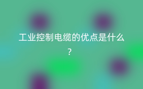 工業(yè)控制電纜的優(yōu)點是什么？(圖1)