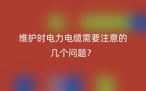 維護(hù)時(shí)電力電纜需要注意的幾個(gè)問(wèn)題？(圖1)