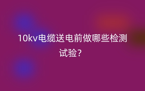 10kv電纜送電前做哪些檢測試驗？(圖1)
